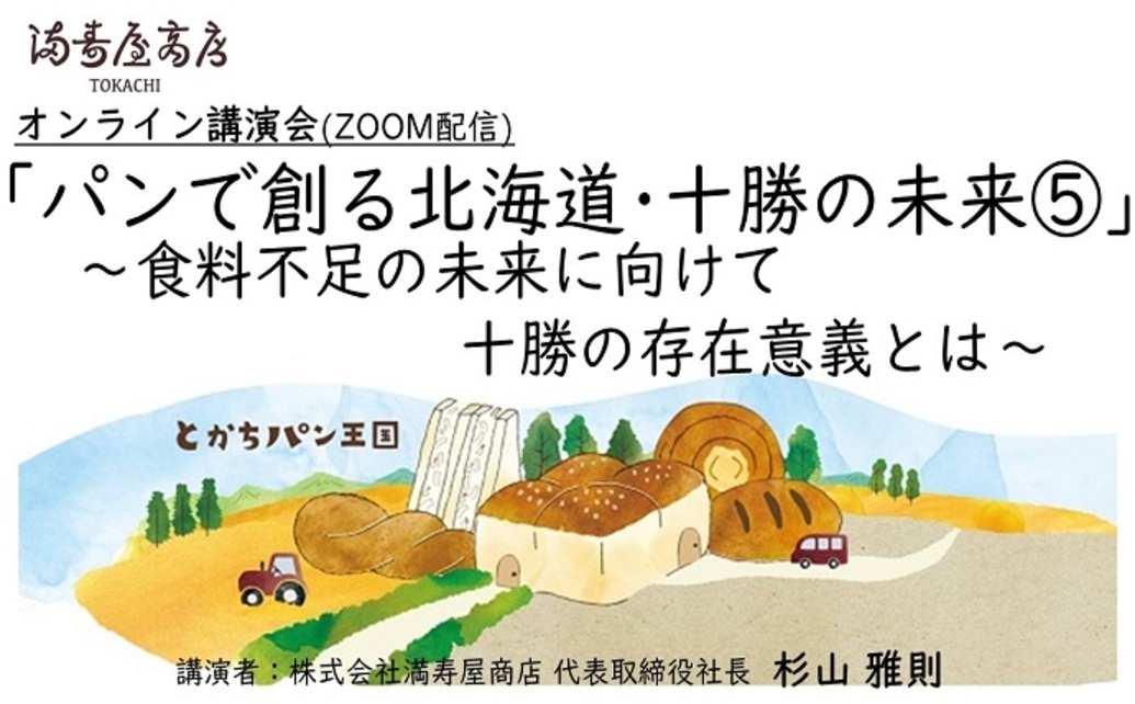  	黄金色の小麦畑・見渡す限りに広がる作物が芽吹く緑色の畑。 	小麦を始めとした農作物が豊富な農業大国十勝。 	満寿屋商店のパン作りにには欠かすことができない、十勝の光景です。 	その十勝という地で、...