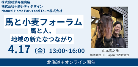  	近年、馬を取り巻く環境や地域との関わり方は大きく変化しています。 	引退馬の活用や循環型農業など新たな取り組みも広がる中、馬と人、地域との新たな関係性について考える機会として「馬と小麦フォーラム」...